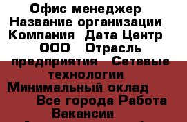 Офис-менеджер › Название организации ­ Компания "Дата Центр", ООО › Отрасль предприятия ­ Сетевые технологии › Минимальный оклад ­ 30 000 - Все города Работа » Вакансии   . Архангельская обл.,Северодвинск г.